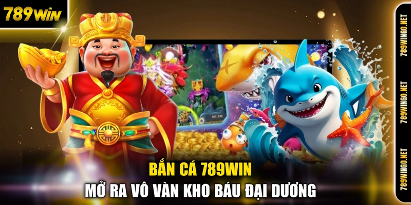 Bắn cá 789WIN mở ra vô vàn kho báu đại dương