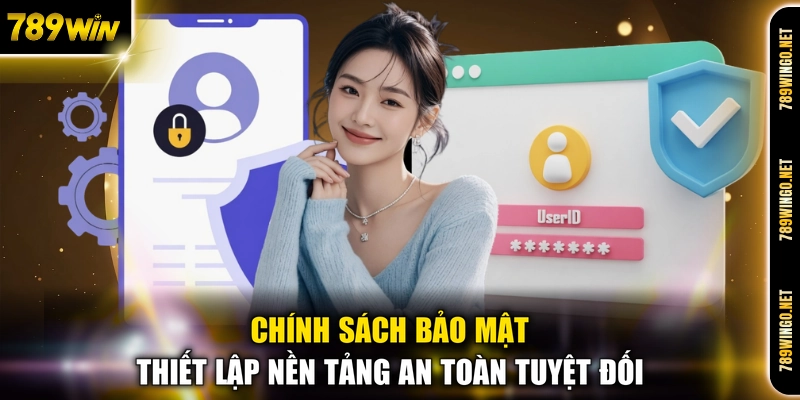Chính sách bảo mật thiết lập nền tảng an toàn tuyệt đối