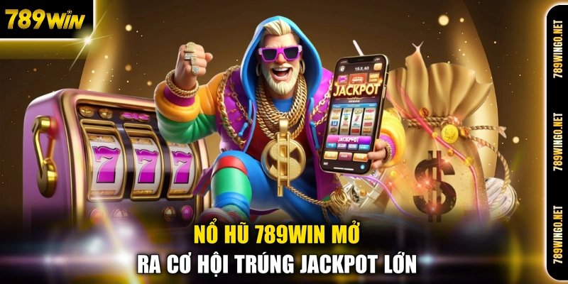 Nổ hũ 789WIN mở ra cơ hội trúng Jackpot lớn