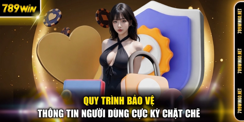 Quy trình bảo vệ thông tin người dùng cực kỳ chặt chẽ